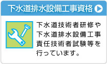下水道排水設備工事資格 下水道技術者研修や下水道排水設備工事責任技術者試験等を行なっています。
